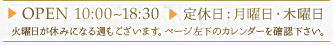 OPEN 10:00～18:30 定休日：月曜日 感染拡大防止の為当面、18:30までの短縮営業中。